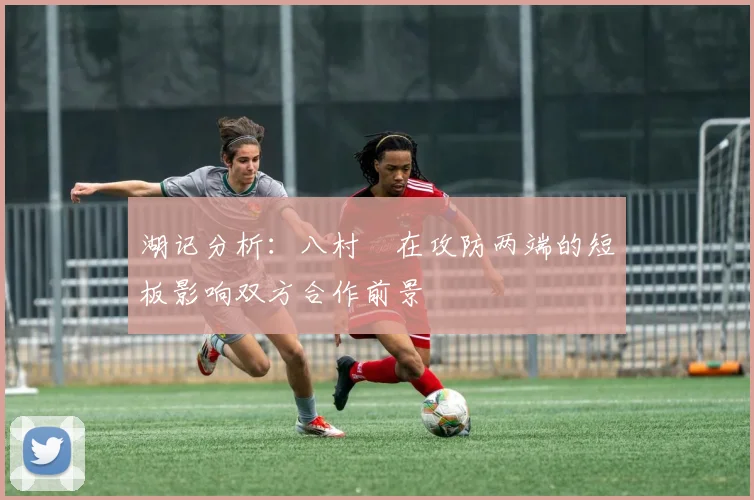 湖记分析：八村塁在攻防两端的短板影响双方合作前景