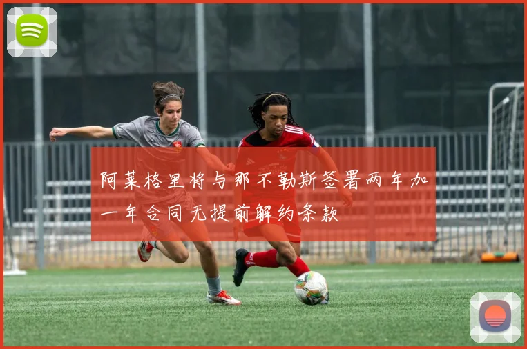 阿莱格里将与那不勒斯签署两年加一年合同无提前解约条款