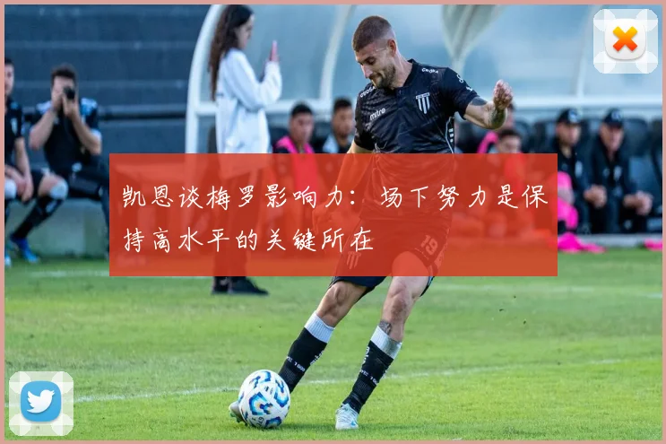 凯恩谈梅罗影响力：场下努力是保持高水平的关键所在