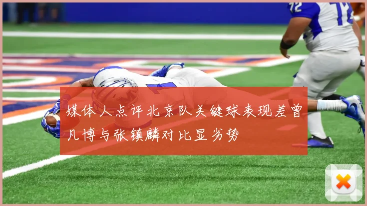 媒体人点评北京队关键球表现差曾凡博与张镇麟对比显劣势