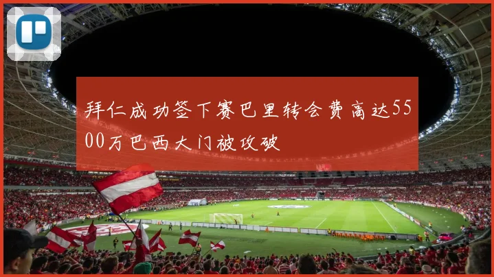 拜仁成功签下赛巴里转会费高达5500万巴西大门被攻破